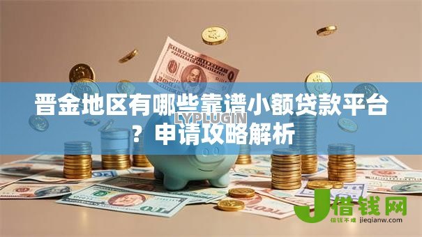 晋金地区有哪些靠谱小额贷款平台？申请攻略解析