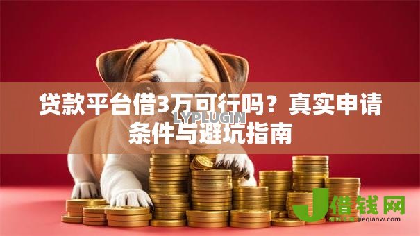 贷款平台借3万可行吗?真实申请条件与避坑指南 贷款平台借3万可行吗?真实申请条件与避坑指南