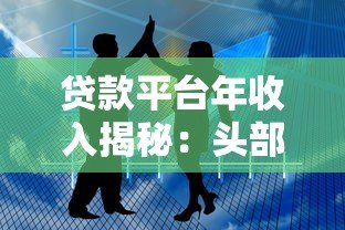 贷款平台年收入揭秘:头部公司如何实现百亿盈利? 贷款平台年收入揭秘:头部公司如何实现百亿盈利?