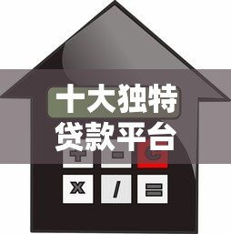 十大独特贷款平台推荐:满足不同人群需求的借款渠道 十大独特贷款平台推荐:满足不同人群需求的借款渠道