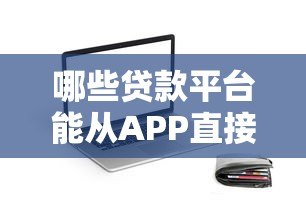 哪些贷款平台能从APP直接下款?这10个正规平台安全到账快 哪些贷款平台能从APP直接下款?这10个正规平台安全到账快