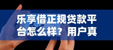 乐享借正规贷款平台怎么样?用户真实测评+优缺点解析 乐享借正规贷款平台怎么样?用户真实测评+优缺点解析