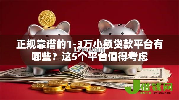 正规靠谱的1-3万小额贷款平台有哪些?这5个平台值得考虑 正规靠谱的1-3万小额贷款平台有哪些?这5个平台值得考虑