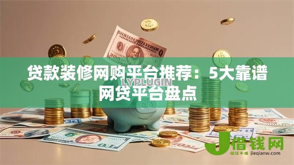 贷款装修网购平台推荐:5大靠谱网贷平台盘点 贷款装修网购平台推荐:5大靠谱网贷平台盘点