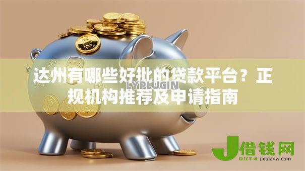 达州有哪些好批的贷款平台？正规机构推荐及申请指南