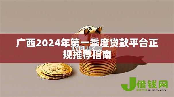 广西2024年第一季度贷款平台正规推荐指南