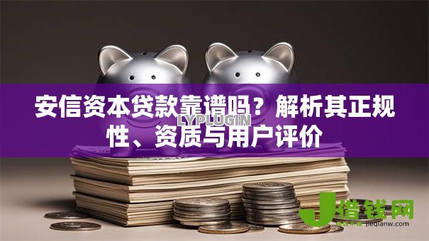 安信资本贷款靠谱吗?解析其正规性、资质与用户评价 安信资本贷款靠谱吗?解析其正规性、资质与用户评价