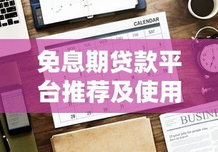 免息期贷款平台推荐及使用注意事项盘点 免息期贷款平台推荐及使用注意事项盘点