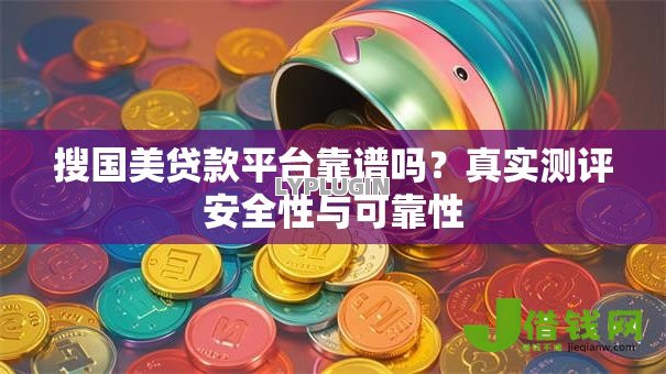 搜国美贷款平台靠谱吗？真实测评安全性与可靠性