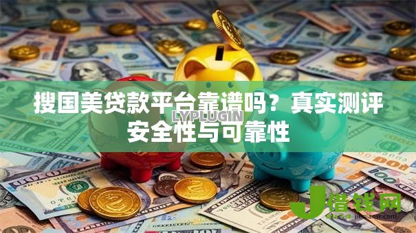 搜国美贷款平台靠谱吗？真实测评安全性与可靠性
