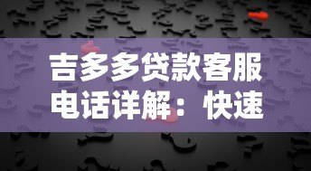 吉多多贷款客服电话详解:快速解决贷款问题的最佳途径 吉多多贷款客服电话详解:快速解决贷款问题的最佳途径