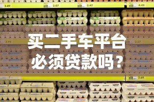 买二手车平台必须贷款吗?贷款流程、注意事项全解析 买二手车平台必须贷款吗?贷款流程、注意事项全解析