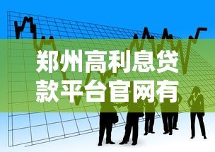 郑州高利息贷款平台官网有哪些?2023年正规借贷渠道推荐 郑州高利息贷款平台官网有哪些?2023年正规借贷渠道推荐