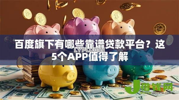 百度旗下有哪些靠谱贷款平台?这5个APP值得了解 百度旗下有哪些靠谱贷款平台?这5个APP值得了解