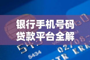 银行手机号码贷款平台全解析:快速申请低息贷款指南 银行手机号码贷款平台全解析:快速申请低息贷款指南