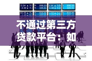 不通过第三方贷款平台:如何直接申请贷款更安全划算? 不通过第三方贷款平台:如何直接申请贷款更安全划算?