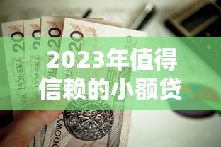 2023年值得信赖的小额贷款平台推荐:安全低息,快速到账 2023年值得信赖的小额贷款平台推荐:安全低息,快速到账