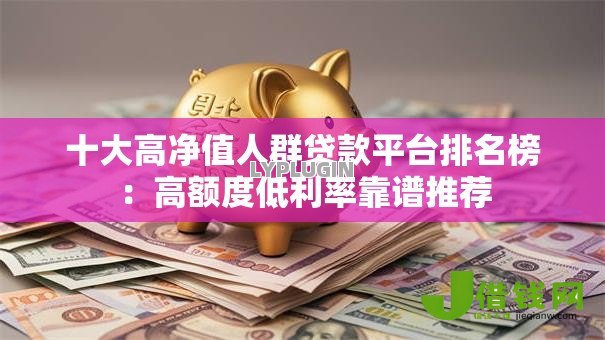 十大高净值人群贷款平台排名榜:高额度低利率靠谱推荐 十大高净值人群贷款平台排名榜:高额度低利率靠谱推荐