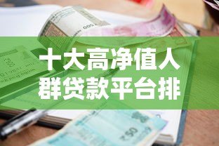 十大高净值人群贷款平台排名榜:高额度低利率靠谱推荐 十大高净值人群贷款平台排名榜:高额度低利率靠谱推荐