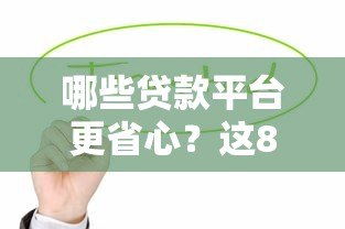 哪些贷款平台更省心?这8个正规渠道值得优先考虑 哪些贷款平台更省心?这8个正规渠道值得优先考虑