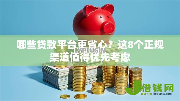 哪些贷款平台更省心?这8个正规渠道值得优先考虑 哪些贷款平台更省心?这8个正规渠道值得优先考虑