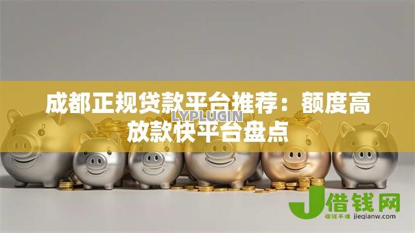 成都正规贷款平台推荐:额度高放款快平台盘点 成都正规贷款平台推荐:额度高放款快平台盘点