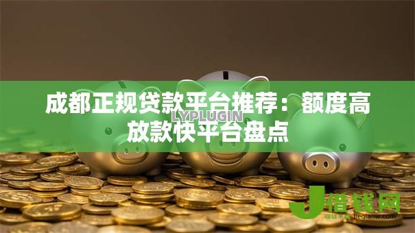 成都正规贷款平台推荐:额度高放款快平台盘点 成都正规贷款平台推荐:额度高放款快平台盘点