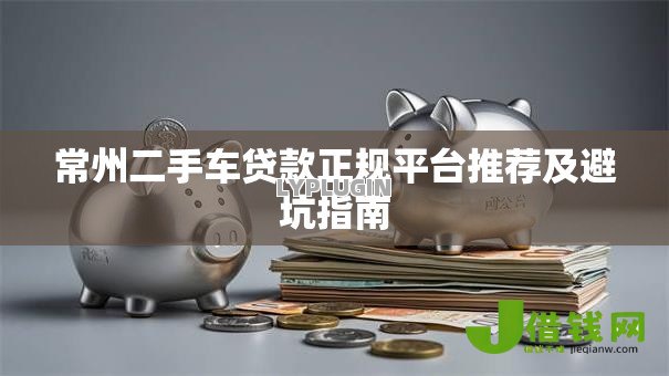 常州二手车贷款正规平台推荐及避坑指南 常州二手车贷款正规平台推荐及避坑指南