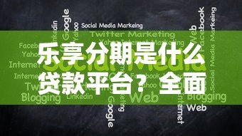 乐享分期是什么贷款平台？全面解析其优势与注意事项