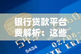银行贷款平台费解析:这些费用你了解吗? 银行贷款平台费解析:这些费用你了解吗?