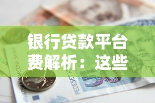银行贷款平台费解析:这些费用你了解吗? 银行贷款平台费解析:这些费用你了解吗?