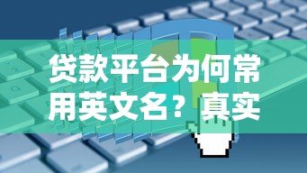 贷款平台为何常用英文名?真实原因与选择建议 贷款平台为何常用英文名?真实原因与选择建议