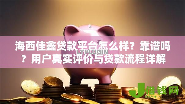 海西佳鑫贷款平台怎么样?靠谱吗?用户真实评价与贷款流程详解 海西佳鑫贷款平台怎么样?靠谱吗?用户真实评价与贷款流程详解