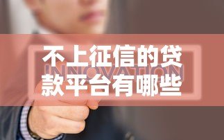 不上征信的贷款平台有哪些?这5类平台要谨慎选择! 不上征信的贷款平台有哪些?这5类平台要谨慎选择!