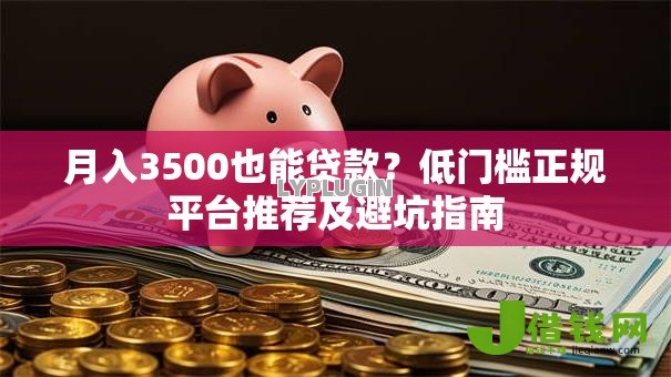 月入3500也能贷款？低门槛正规平台推荐及避坑指南