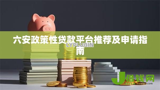 六安政策性贷款平台推荐及申请指南 六安政策性贷款平台推荐及申请指南