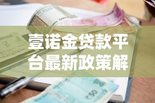 壹诺金贷款平台最新政策解析:额度提升、利率调整及申请攻略 壹诺金贷款平台最新政策解析:额度提升、利率调整及申请攻略