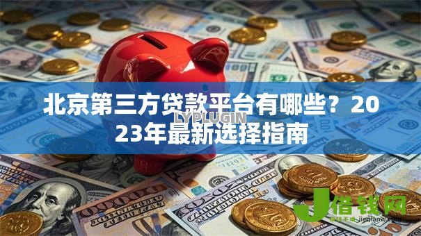 北京第三方贷款平台有哪些?2023年最新选择指南 北京第三方贷款平台有哪些?2023年最新选择指南