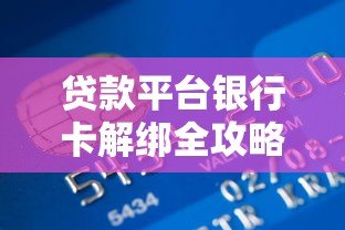 贷款平台银行卡解绑全攻略:步骤详解与注意事项 贷款平台银行卡解绑全攻略:步骤详解与注意事项