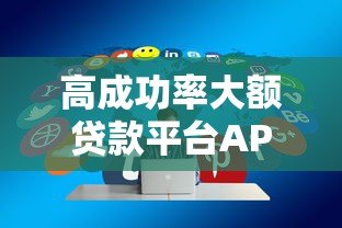 高成功率大额贷款平台APP推荐及申请全攻略 高成功率大额贷款平台APP推荐及申请全攻略