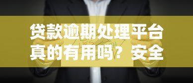 贷款逾期处理平台真的有用吗?安全性如何保障? 贷款逾期处理平台真的有用吗?安全性如何保障?