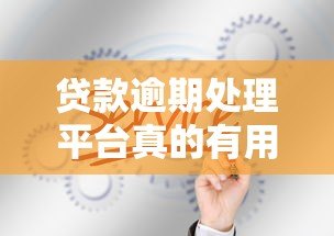 贷款逾期处理平台真的有用吗?安全性如何保障? 贷款逾期处理平台真的有用吗?安全性如何保障?
