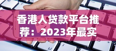 香港人贷款平台推荐:2023年最实用的借贷渠道及申请技巧 香港人贷款平台推荐:2023年最实用的借贷渠道及申请技巧