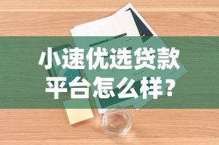 小速优选贷款平台怎么样?真实评测+用户口碑+优缺点解析 小速优选贷款平台怎么样?真实评测+用户口碑+优缺点解析
