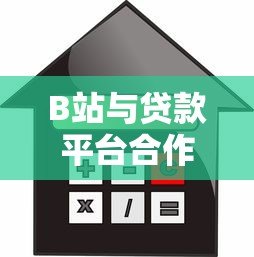 B站与贷款平台合作背后的商业逻辑与用户价值解析 B站与贷款平台合作背后的商业逻辑与用户价值解析