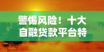 警惕风险!十大自融贷款平台特征解析与避坑指南 警惕风险!十大自融贷款平台特征解析与避坑指南