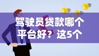 驾驶员贷款哪个平台好?这5个正规渠道申请更靠谱 驾驶员贷款哪个平台好?这5个正规渠道申请更靠谱