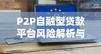 P2P自融型贷款平台风险解析与避坑指南 P2P自融型贷款平台风险解析与避坑指南