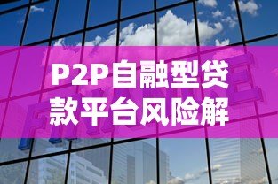 P2P自融型贷款平台风险解析与避坑指南 P2P自融型贷款平台风险解析与避坑指南