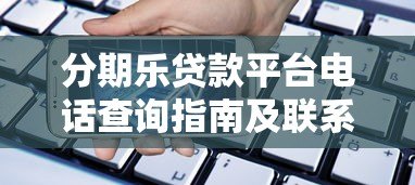 分期乐贷款平台电话查询指南及联系方式汇总 分期乐贷款平台电话查询指南及联系方式汇总